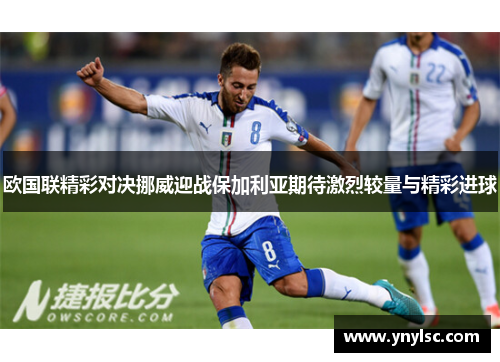 欧国联精彩对决挪威迎战保加利亚期待激烈较量与精彩进球