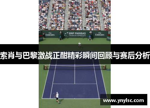 索肖与巴黎激战正酣精彩瞬间回顾与赛后分析