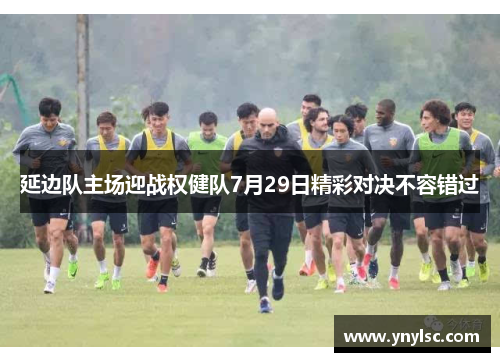 延边队主场迎战权健队7月29日精彩对决不容错过