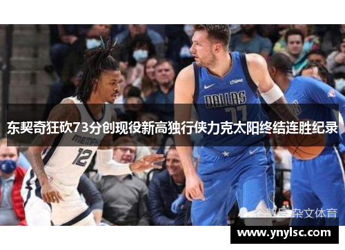 东契奇狂砍73分创现役新高独行侠力克太阳终结连胜纪录