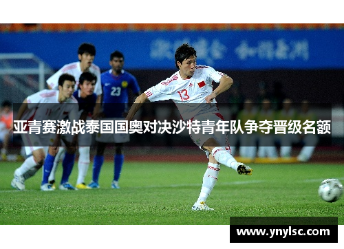 亚青赛激战泰国国奥对决沙特青年队争夺晋级名额