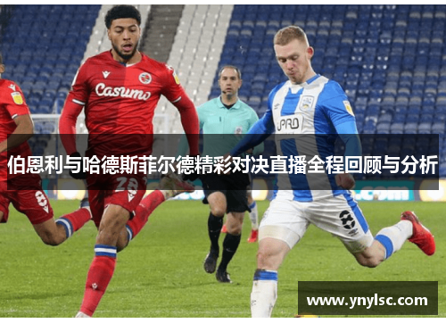伯恩利与哈德斯菲尔德精彩对决直播全程回顾与分析