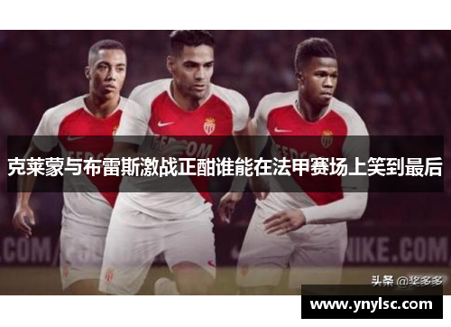 克莱蒙与布雷斯激战正酣谁能在法甲赛场上笑到最后