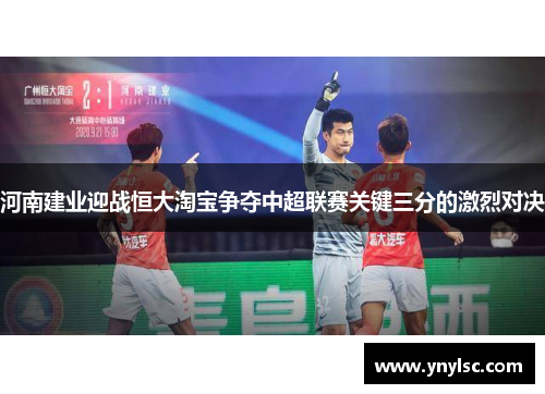 河南建业迎战恒大淘宝争夺中超联赛关键三分的激烈对决